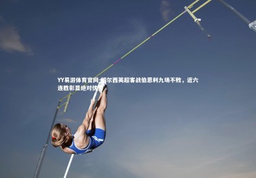 YY易游体育官网-切尔西英超客战伯恩利九场不败，近六连胜彰显绝对优势