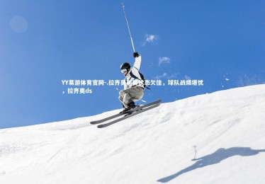 YY易游体育官网-.拉齐奥前锋状态欠佳，球队战绩堪忧，拉齐奥ds