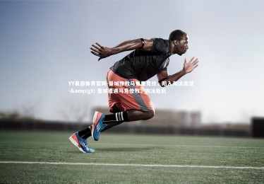 YY易游体育官网-曼城惨败马德里竞技，陷入淘汰泥潭 -> 曼城遭遇马竞惨败，淘汰危机