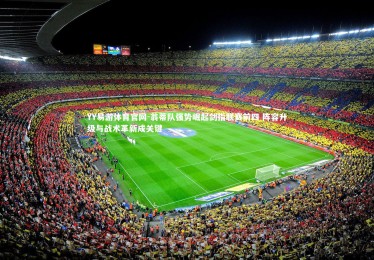 YY易游体育官网-翁蒂队强势崛起剑指联赛前四 阵容升级与战术革新成关键