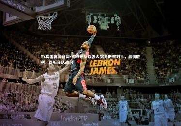 YY易游体育官网-西班牙队以强大实力击败对手，赢得胜利，西班牙队战况