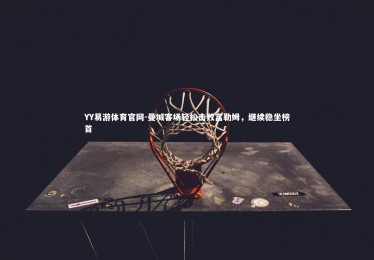 YY易游体育官网-曼城客场轻松击败富勒姆，继续稳坐榜首