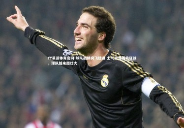 YY易游体育官网-球队战绩突飞猛进 士气高涨强势征战，球队越来越壮大