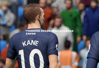 YY易游体育官网-捷克队末轮冲刺成功 波兰队黯然出局无缘欧锦赛