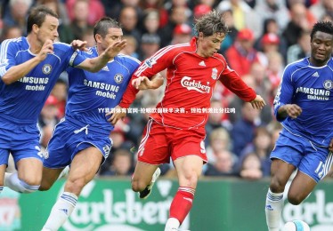 YY易游体育官网-抢眼欧国联半决赛，惊险刺激比分拉鸣