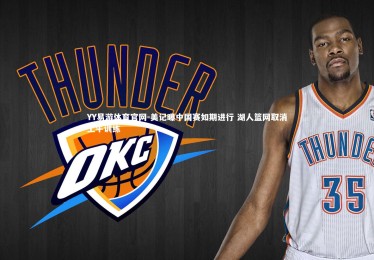 YY易游体育官网-美记曝中国赛如期进行 湖人篮网取消上午训练