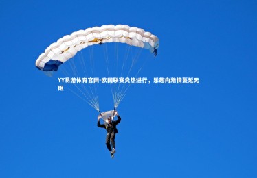 YY易游体育官网-欧国联赛炎热进行，乐趣向激情蔓延无阻