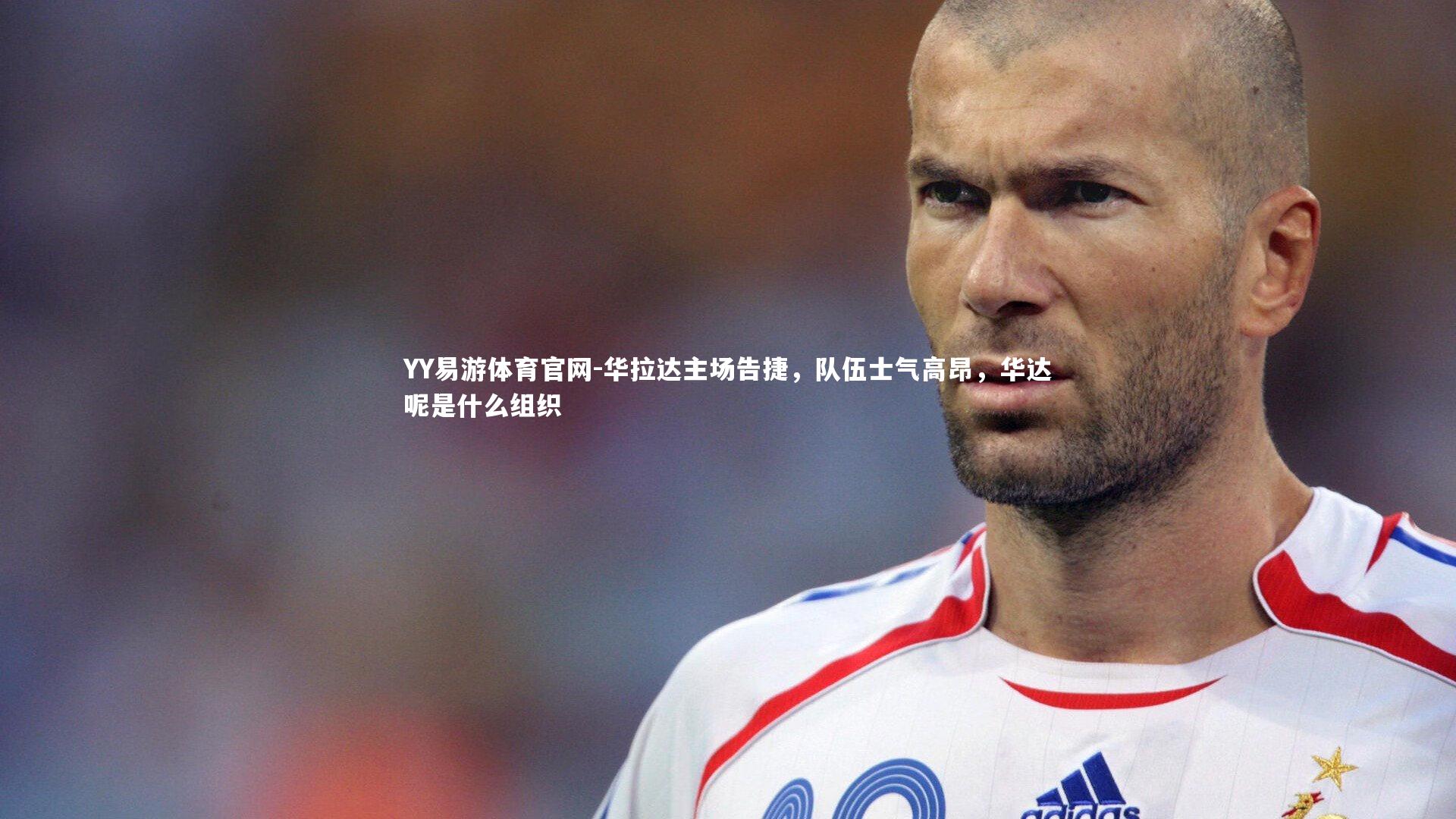 华拉达主场告捷，队伍士气高昂，华达呢是什么组织