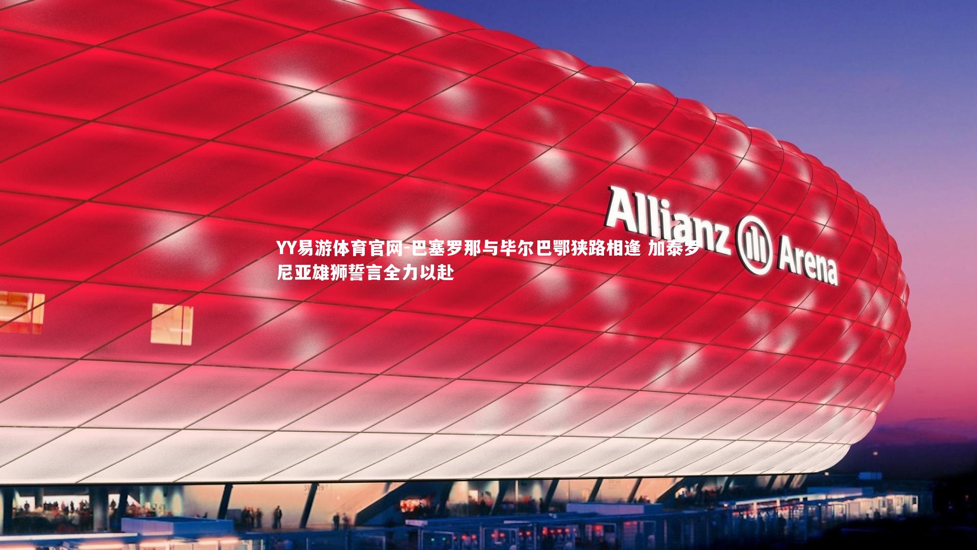 巴塞罗那与毕尔巴鄂狭路相逢 加泰罗尼亚雄狮誓言全力以赴