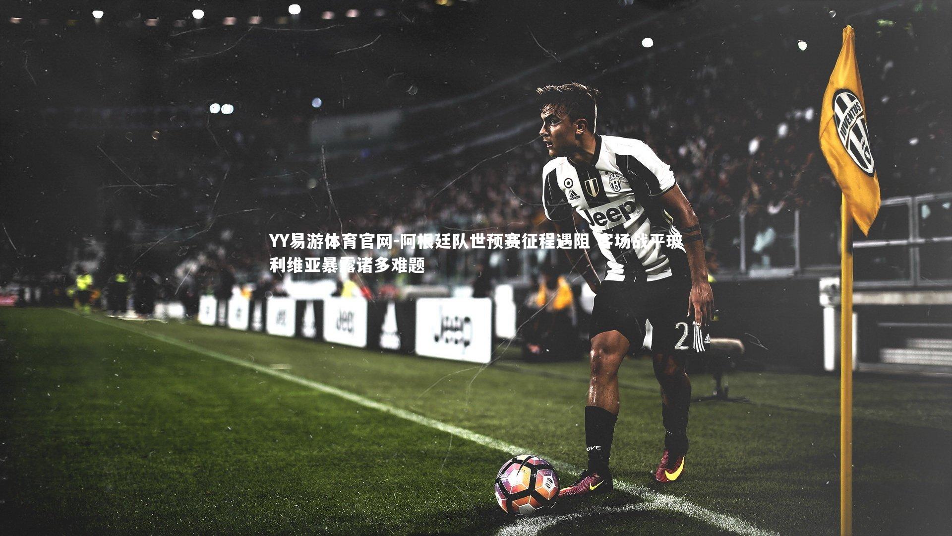 阿根廷队世预赛征程遇阻 客场战平玻利维亚暴露诸多难题